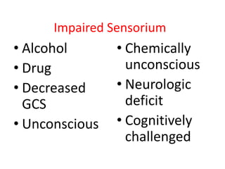 Impaired Sensorium

• Alcohol
• Drug
• Decreased
GCS
• Unconscious

• Chemically
unconscious
• Neurologic
deficit
• Cognitively
challenged

 