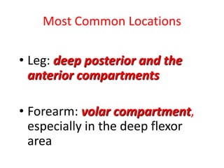 Most Common Locations
• Leg: deep posterior and the
anterior compartments
• Forearm: volar compartment,
especially in the deep flexor
area

 