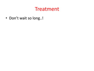 Treatment
• Don’t wait so long..!

 