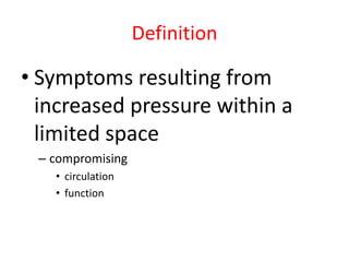 Definition

• Symptoms resulting from
increased pressure within a
limited space
– compromising
• circulation
• function

 