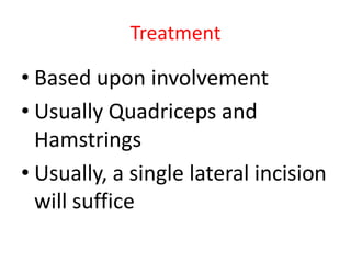 Treatment

• Based upon involvement
• Usually Quadriceps and
Hamstrings
• Usually, a single lateral incision
will suffice

 