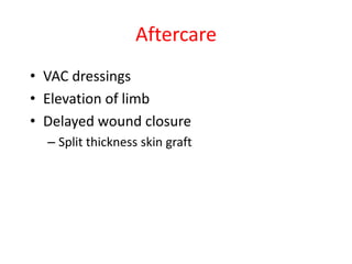 Aftercare
• VAC dressings
• Elevation of limb
• Delayed wound closure
– Split thickness skin graft

 