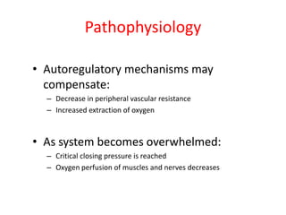 Pathophysiology
• Autoregulatory mechanisms may
compensate:
– Decrease in peripheral vascular resistance
– Increased extraction of oxygen

• As system becomes overwhelmed:
– Critical closing pressure is reached
– Oxygen perfusion of muscles and nerves decreases

 