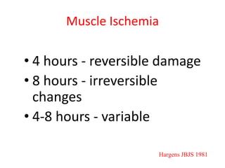 Muscle Ischemia

• 4 hours - reversible damage
• 8 hours - irreversible
changes
• 4-8 hours - variable
Hargens JBJS 1981

 