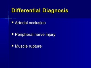 Differential DiagnosisDifferential Diagnosis
 Arterial occlusionArterial occlusion
 Peripheral nerve injuryPeripheral nerve injury
 Muscle ruptureMuscle rupture
 