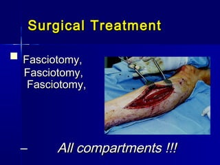 Surgical TreatmentSurgical Treatment
 Fasciotomy,Fasciotomy,
Fasciotomy,Fasciotomy,
Fasciotomy,Fasciotomy,
– All compartments !!!All compartments !!!
 