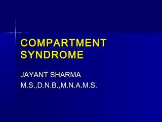 COMPARTMENTCOMPARTMENT
SYNDROMESYNDROME
JAYANT SHARMAJAYANT SHARMA
M.S.,D.N.B.,M.N.A.M.S.M.S.,D.N.B.,M.N.A.M.S.
 