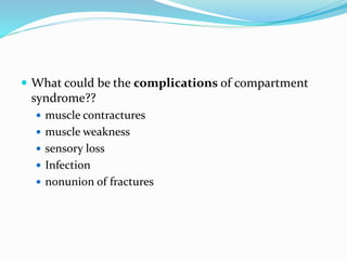  What could be the complications of compartment
syndrome??
 muscle contractures
 muscle weakness
 sensory loss
 Infection
 nonunion of fractures
 