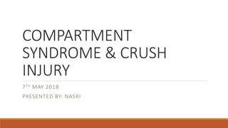 COMPARTMENT
SYNDROME & CRUSH
INJURY
7TH MAY 2018
PRESENTED BY: NASRI
 