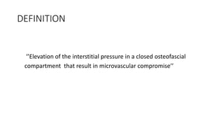 DEFINITION
‘’Elevation of the interstitial pressure in a closed osteofascial
compartment that result in microvascular compromise’’
 