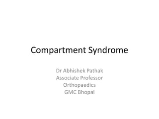 Compartment Syndrome
Dr Abhishek Pathak
Associate Professor
Orthopaedics
GMC Bhopal
 