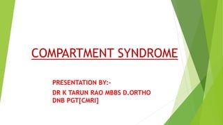 COMPARTMENT SYNDROME
PRESENTATION BY:-
DR K TARUN RAO MBBS D.ORTHO
DNB PGT[CMRI]
 
