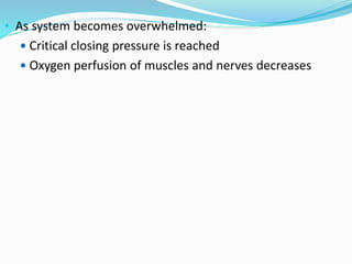 • As system becomes overwhelmed:
 Critical closing pressure is reached
 Oxygen perfusion of muscles and nerves decreases
 