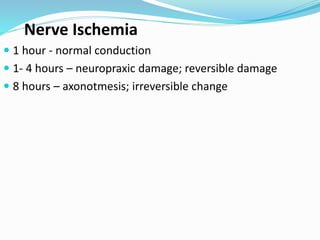 Nerve Ischemia
 1 hour - normal conduction
 1- 4 hours – neuropraxic damage; reversible damage
 8 hours – axonotmesis; irreversible change
 