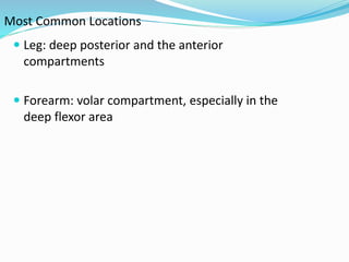 Most Common Locations
 Leg: deep posterior and the anterior
compartments
 Forearm: volar compartment, especially in the
deep flexor area
 