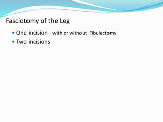 Fasciotomy of the Leg
 One incision - with or without Fibulectomy
 Two incisions
 