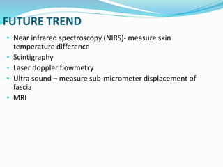 FUTURE TREND
• Near infrared spectroscopy (NIRS)- measure skin
temperature difference
• Scintigraphy
• Laser doppler flowmetry
• Ultra sound – measure sub-micrometer displacement of
fascia
• MRI
 