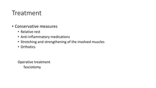Treatment
• Conservative measures
• Relative rest
• Anti-inflammatory medications
• Stretching and strengthening of the involved muscles
• Orthotics
Operative treatment
fasciotomy
 
