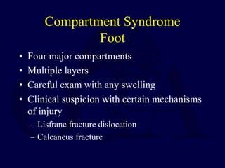 Compartment Syndrome
Foot
• Four major compartments
• Multiple layers
• Careful exam with any swelling
• Clinical suspicion with certain mechanisms
of injury
– Lisfranc fracture dislocation
– Calcaneus fracture
 