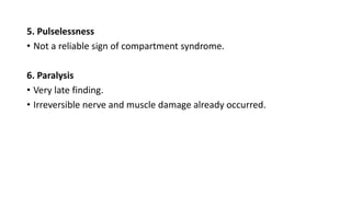 5. Pulselessness
• Not a reliable sign of compartment syndrome.
6. Paralysis
• Very late finding.
• Irreversible nerve and muscle damage already occurred.
 