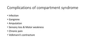 Complications of compartment syndrome
• Infection
• Gangrene
• Amputation
• Sensory loss & Motor weakness
• Chronic pain
• Volkmann’s contracture
 