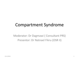 Compartment Syndrome
Moderator: Dr Dagmawi ( Consultant PRS)
Presentor: Dr Natnael Fikru (OSR II)
3/11/2024 1
 