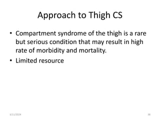 Approach to Thigh CS
• Compartment syndrome of the thigh is a rare
but serious condition that may result in high
rate of morbidity and mortality.
• Limited resource
3/11/2024 38
 