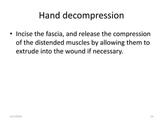 Hand decompression
54
• Incise the fascia, and release the compression
of the distended muscles by allowing them to
extrude into the wound if necessary.
3/11/2024
 