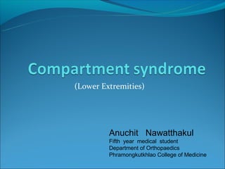 (Lower Extremities)




         Anuchit Nawatthakul
         Fifth year medical student
         Department of Orthopaedics
         Phramongkutkhlao College of Medicine
 