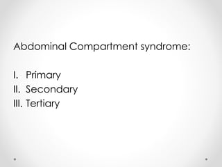 Abdominal Compartment syndrome:
I. Primary
II. Secondary
III. Tertiary
 