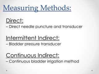 Measuring Methods:
Direct:
– Direct needle puncture and transducer
Intermittent Indirect:
– Bladder pressure transducer
Continuous Indirect:
– Continuous bladder irrigation method
 