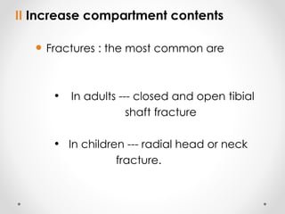 II Increase compartment contents
 Fractures : the most common are
• In adults --- closed and open tibial
shaft fracture
• In children --- radial head or neck
fracture.
 