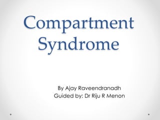 Compartment
Syndrome
By Ajay Raveendranadh
Guided by: Dr Riju R Menon
 
