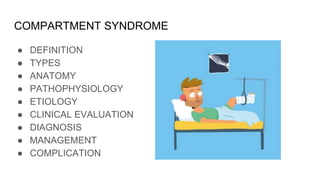 COMPARTMENT SYNDROME
● DEFINITION
● TYPES
● ANATOMY
● PATHOPHYSIOLOGY
● ETIOLOGY
● CLINICAL EVALUATION
● DIAGNOSIS
● MANAGEMENT
● COMPLICATION
 
