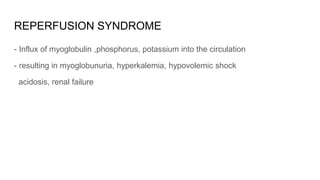 REPERFUSION SYNDROME
- Influx of myoglobulin ,phosphorus, potassium into the circulation
- resulting in myoglobunuria, hyperkalemia, hypovolemic shock
acidosis, renal failure
 