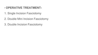 • OPERATIVE TREATMENT-
1. Single Incision Fasciotomy
2. Double Mini Incision Fasciotomy
3. Double Incision Fasciotomy
 