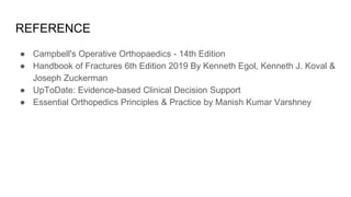 REFERENCE
● Campbell's Operative Orthopaedics - 14th Edition
● Handbook of Fractures 6th Edition 2019 By Kenneth Egol, Kenneth J. Koval &
Joseph Zuckerman
● UpToDate: Evidence-based Clinical Decision Support
● Essential Orthopedics Principles & Practice by Manish Kumar Varshney
 