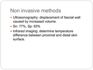 Non invasive methods
 Ultrasonography: displacement of fascial wall
caused by increased volume.
 Sn: 77%, Sp: 93%
 Infrared imaging: determine temperature
difference between proximal and distal skin
surface.
 