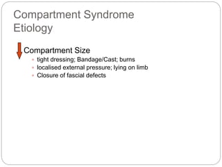 Compartment Syndrome
Etiology
Compartment Size
 tight dressing; Bandage/Cast; burns
 localised external pressure; lying on limb
 Closure of fascial defects
 