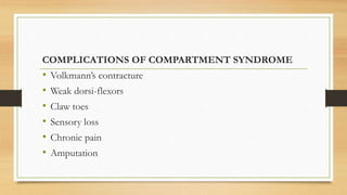 COMPLICATIONS OF COMPARTMENT SYNDROME
• Volkmann’s contracture
• Weak dorsi-flexors
• Claw toes
• Sensory loss
• Chronic pain
• Amputation
 