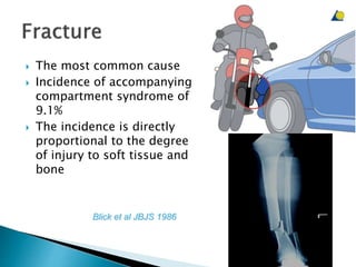  The most common cause
 Incidence of accompanying
compartment syndrome of
9.1%
 The incidence is directly
proportional to the degree
of injury to soft tissue and
bone
Blick et al JBJS 1986
 