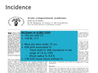 McQueen et al;JBJS 2000
 164 pts with CS
 149 M, 15 F
 Most pts were under 35 yrs
 69% with associated fx
• Tibial shaft fx 36% (incidence in the
range of 1% to 10%)
• Distal radius fx 9.8 %
 23% Soft tissue injury without fx
 