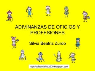 ADIVINANZAS DE OFICIOS Y
PROFESIONES
Silvia Beatriz Zurdo
http://salaamarilla2009.blogspot.com
 