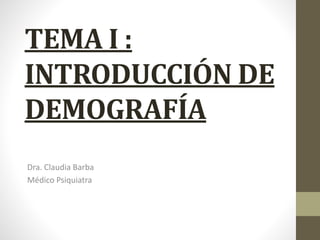 TEMA I :
INTRODUCCIÓN DE
DEMOGRAFÍA
Dra. Claudia Barba
Médico Psiquiatra
 