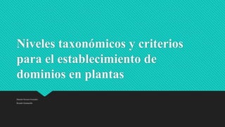 Niveles taxonómicos y criterios
para el establecimiento de
dominios en plantas
Daniela Navarro Gonzales
Ricardo Quintanilla
 