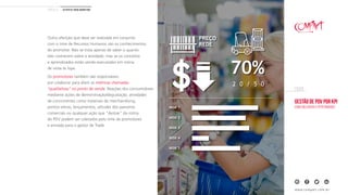 Gestão de PDV por KPI
Como melhorar a performance
EBOOK
www.compart.com.br
Outra aferição que deve ser realizada em conjunto
com o time de Recursos Humanos são os conhecimentos
do promotor. Não se trata apenas de saber o quanto
eles conhecem sobre a atividade, mas se os conceitos
e aprendizados estão sendo executados em rotina
de visita às lojas.
Os promotores também são responsáveis
por colaborar para aferir as métricas chamadas
“qualitativas” no ponto de venda. Reações dos consumidores
mediante ações de demonstração/degustação, atividades
de concorrentes como materiais de merchandising,
pontos extras, lançamentos, atitudes dos parceiros
comerciais ou qualquer ação que “destoe” da rotina
do PDV podem ser coletados pelo time de promotores
e enviada para o gestor de Trade
CAPÍtulo 03 | Os KPIs de Trade Marketing
PREÇO
REDE
70%
2 0 / 5 0
rede 1
rede 2
rede 3
rede 4
rede 5
 