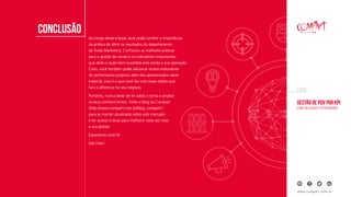Gestão de PDV por KPI
Como melhorar a performance
EBOOK
www.compart.com.br
conclusão
Ao longo deste e-book você pode conferir a importância
da prática de aferir os resultados do departamento
de Trade Marketing. Conheceu as melhores práticas
para a gestão de canais e os indicadores importantes
que dirão o quão bem-sucedida está sendo a sua operação.
Claro, você também pode adicionar outros indicadores
de performance próprios além dos apresentados neste
material, mas é o que você faz com esses dados que
fará a diferença no seu negócio.
Portanto, nunca deixe de ler sobre o tema e ampliar
os seus conhecimentos. Visite o blog da Compart
(http://www.compart.com.br/blog_compart/ )
para se manter atualizado sobre este mercado
e ter acesso a dicas para melhorar cada vez mais
a sua gestão.
Esperamos você lá!
Até mais!
 