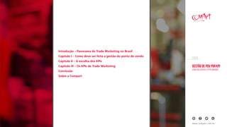 Gestão de PDV por KPI
Como melhorar a performance
EBOOK
www.compart.com.br
Introdução – Panorama do Trade Marketing no Brasil
Capítulo I – Como deve ser feita a gestão do ponto de venda
Capítulo II – A escolha dos KPIs
Capítulo III – Os KPIs de Trade Marketing
Conclusão
Sobre a Compart
 