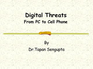 Digital Threats From PC to Cell Phone By Dr.Tapan Sengupta 