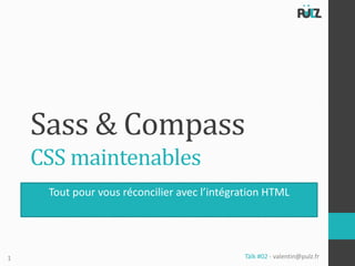 Sass & Compass
    CSS maintenables
     Tout pour vous réconcilier avec l’intégration HTML




1                                            Tälk #02 - valentin@pulz.fr
 